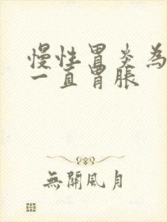 慢性胃炎为什么一直胃胀