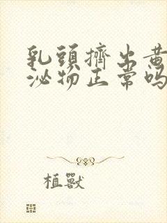 乳头挤出黄色分泌物正常吗