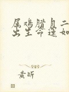 属鸡腊月二十七出生命运如何封面