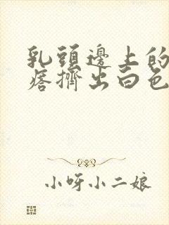 乳头边上的小疙瘩挤出白色分泌物