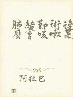 肺结节术后为什么会咳嗽是怎么回事