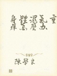 身体湿气重皮肤痒怎么办