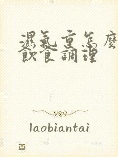 湿气重怎么注意饮食调理