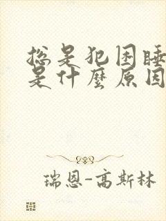 总是犯困睡不够是什么原因