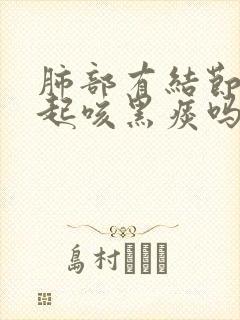 肺部有结节会引起咳黑痰吗