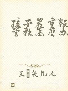 孩子严重叛逆难管教怎么办