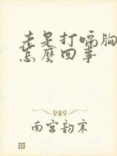 老是打嗝胸闷是怎么回事