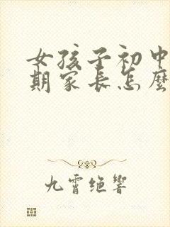 女孩子初中叛逆期家长怎么做