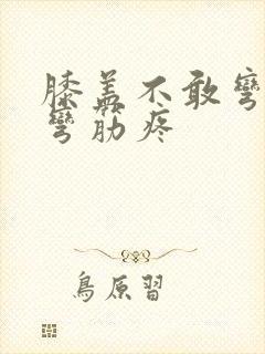 膝盖不敢弯曲腿弯筋疼