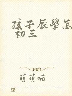 孩子厌学怎么办 初三