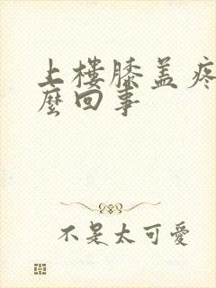 上楼膝盖疼是怎么回事