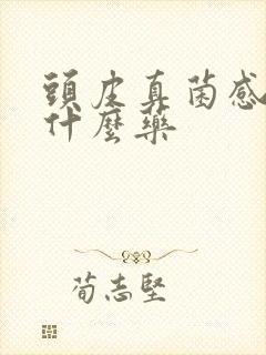 头皮真菌感染吃什么药