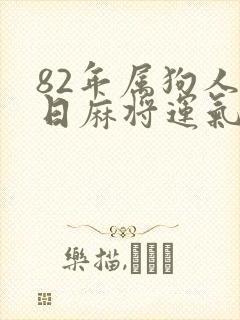 82年属狗人今日麻将运气