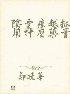 阴囊痒越抓越痒用什么药膏