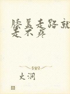 膝盖走路就疼不走不疼