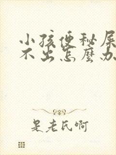 小孩便秘屎硬拉不出怎么办