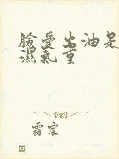 脸爱出油是不是湿气重