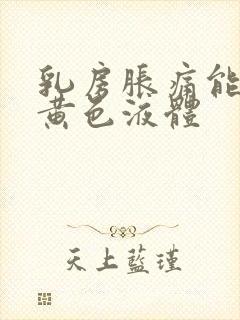 乳房胀痛能挤出黄色液体