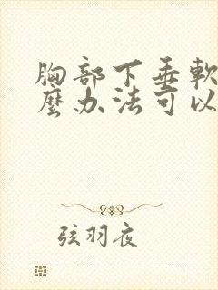 胸部下垂软有什么办法可以调整