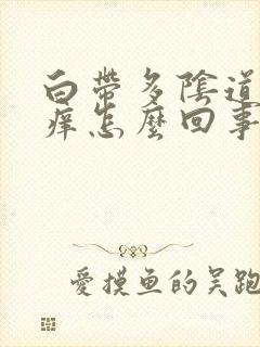 白带多阴道口瘙痒怎么回事