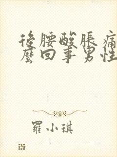 后腰酸胀痛是怎么回事男性