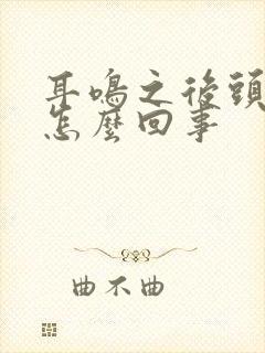 耳鸣之后头晕是怎么回事