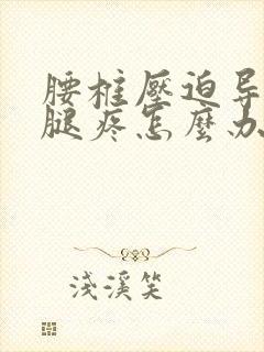 腰椎压迫导致的腿疼怎么办