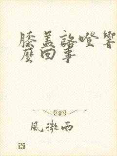 膝盖咯噔响是怎么回事