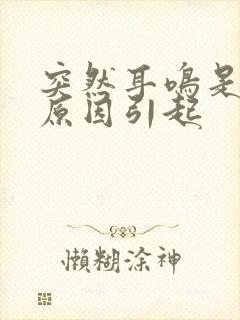 突然耳鸣是什么原因引起