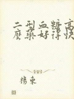 二型血糖高吃什么药好得快