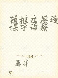 颈椎病压迫脊髓保守治疗