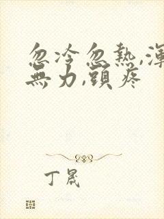 忽冷忽热,浑身无力,头疼