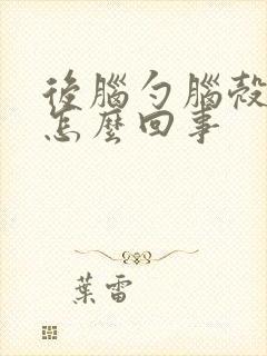 后脑勺脑壳疼是怎么回事