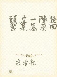 头皮一阵发麻发紧是怎么回事