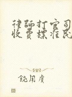 律师打官司怎么收费标准民事纠纷房产官司