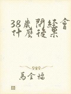 38岁闭经会有什么后果