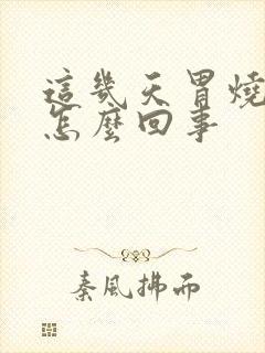 这几天胃烧心是怎么回事