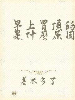 早上胃顶的难受是什么原因