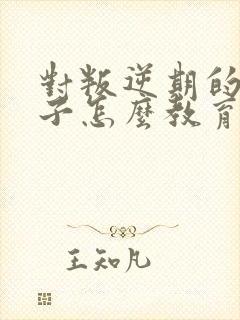 对叛逆期的女孩子怎么教育和沟通