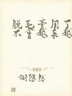 脱毛膏用了毛会不会越来越粗