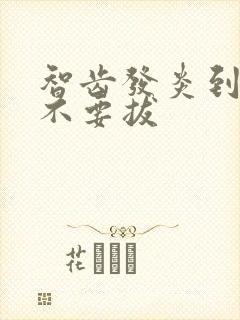 智齿发炎到底要不要拔