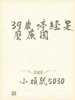 39岁停经是什么原因