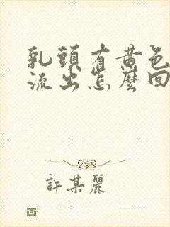 乳头有黄色液体流出怎么回事