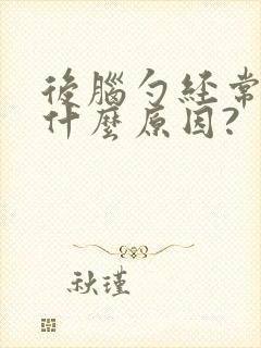 后脑勺经常疼是什么原因?