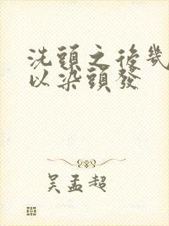 洗头之后几天可以染头发