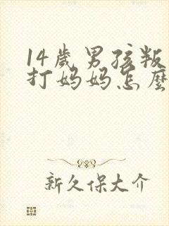 14岁男孩叛逆打妈妈怎么办封面