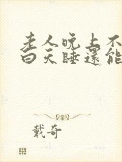 老人晚上不睡觉白天睡还能活多久