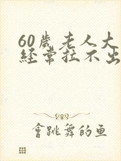 60岁老人大便经常拉不出来怎么办