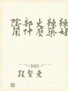 阴部火辣辣的疼用什么药好