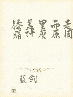 膝盖里面走路就痛什么原因